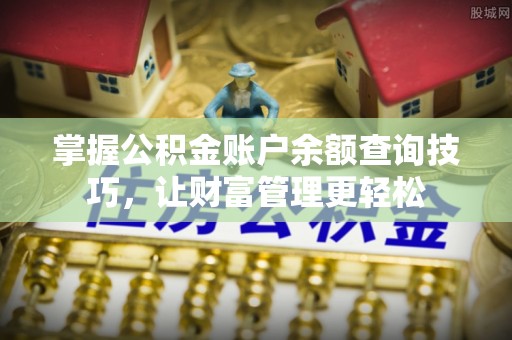 湾里掌握公积金账户余额查询技巧，让财富管理更轻松