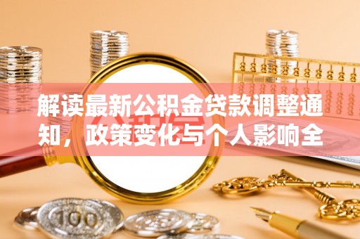 湾里解读最新公积金贷款调整通知，政策变化与个人影响全解析