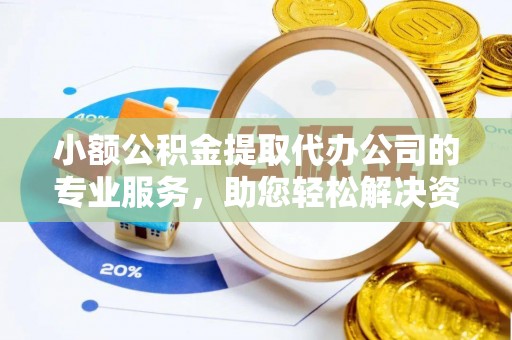 湾里小额公积金提取代办公司的专业服务，助您轻松解决资金难题
