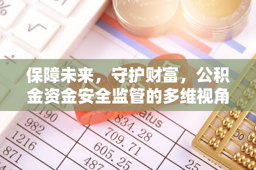 湾里保障未来，守护财富，公积金资金安全监管的多维视角