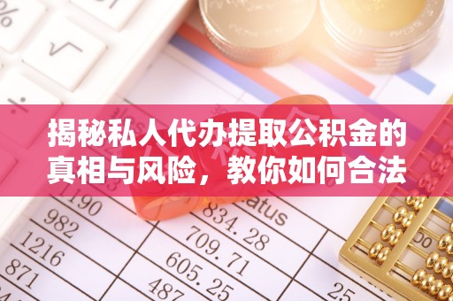 湾里揭秘私人代办提取公积金的真相与风险，教你如何合法高效操作