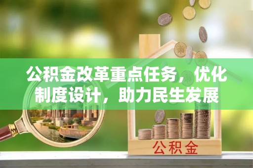 湾里公积金改革重点任务，优化制度设计，助力民生发展