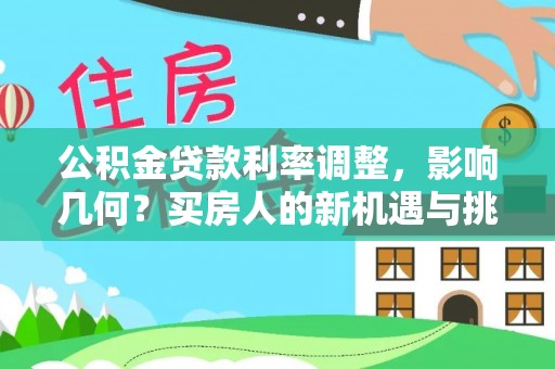 湾里公积金贷款利率调整，影响几何？买房人的新机遇与挑战