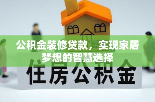 湾里公积金装修贷款，实现家居梦想的智慧选择