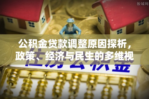 湾里公积金贷款调整原因探析，政策、经济与民生的多维视角