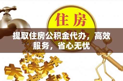 湾里提取住房公积金代办，高效服务，省心无忧