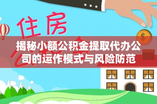 湾里揭秘小额公积金提取代办公司的运作模式与风险防范