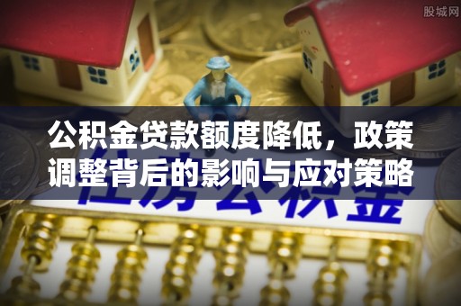 湾里公积金贷款额度降低，政策调整背后的影响与应对策略