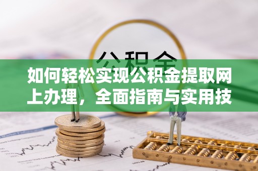 湾里如何轻松实现公积金提取网上办理，全面指南与实用技巧
