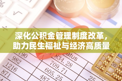湾里深化公积金管理制度改革，助力民生福祉与经济高质量发展