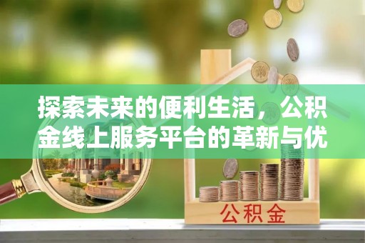 湾里探索未来的便利生活，公积金线上服务平台的革新与优势