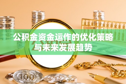 湾里公积金资金运作的优化策略与未来发展趋势