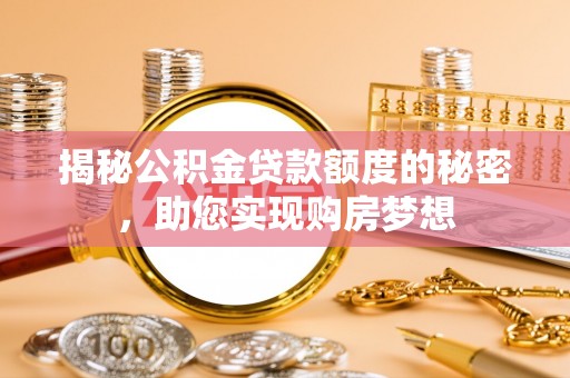 湾里揭秘公积金贷款额度的秘密，助您实现购房梦想