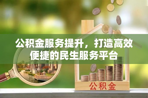 湾里公积金服务提升，打造高效便捷的民生服务平台