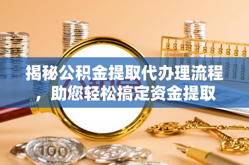 湾里揭秘公积金提取代办理流程，助您轻松搞定资金提取