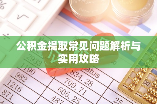 湾里公积金提取常见问题解析与实用攻略