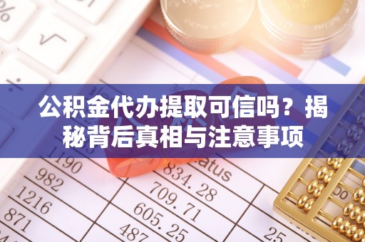 湾里公积金代办提取可信吗？揭秘背后真相与注意事项