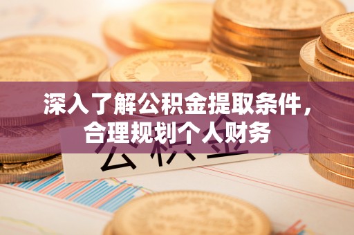湾里深入了解公积金提取条件，合理规划个人财务