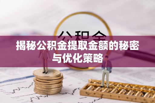 湾里揭秘公积金提取金额的秘密与优化策略