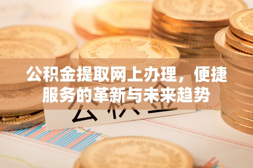 湾里公积金提取网上办理，便捷服务的革新与未来趋势
