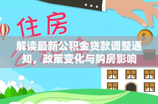 湾里解读最新公积金贷款调整通知，政策变化与购房影响