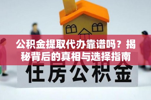 湾里公积金提取代办靠谱吗？揭秘背后的真相与选择指南