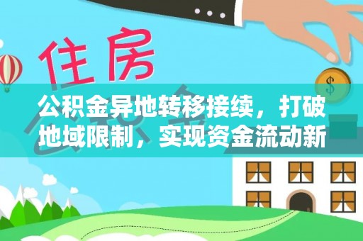 湾里公积金异地转移接续，打破地域限制，实现资金流动新纪元
