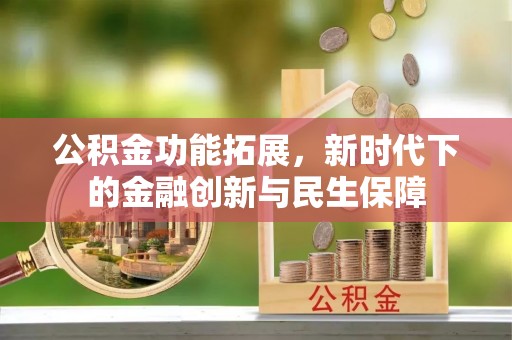 湾里公积金功能拓展，新时代下的金融创新与民生保障