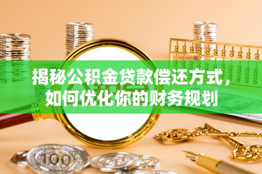 湾里揭秘公积金贷款偿还方式，如何优化你的财务规划