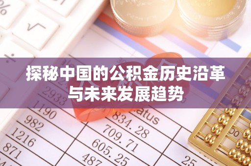 湾里探秘中国的公积金历史沿革与未来发展趋势