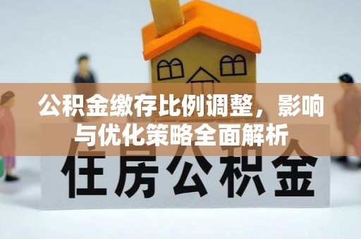 湾里公积金缴存比例调整，影响与优化策略全面解析