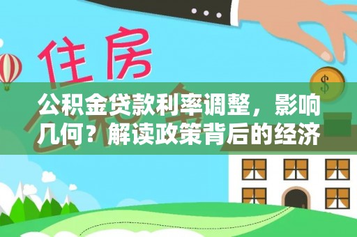 湾里公积金贷款利率调整，影响几何？解读政策背后的经济逻辑