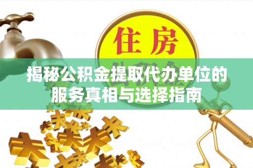 湾里揭秘公积金提取代办单位的服务真相与选择指南
