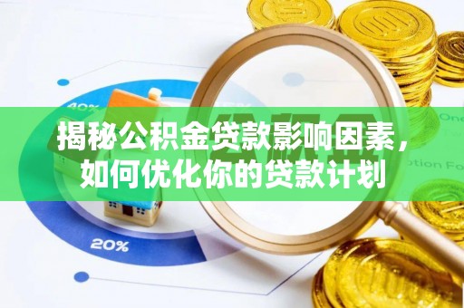 湾里揭秘公积金贷款影响因素，如何优化你的贷款计划