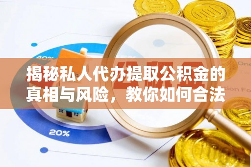 湾里揭秘私人代办提取公积金的真相与风险，教你如何合法合规操作