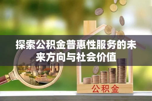 湾里探索公积金普惠性服务的未来方向与社会价值