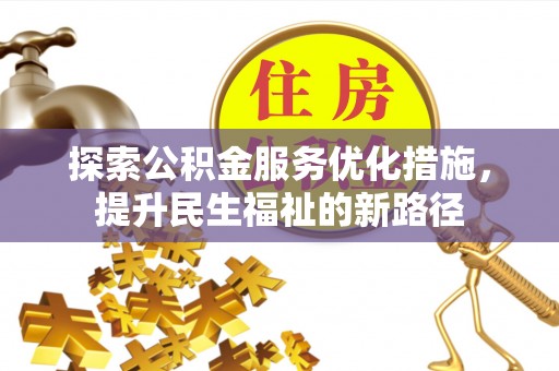 湾里探索公积金服务优化措施，提升民生福祉的新路径