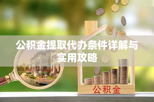 湾里公积金提取代办条件详解与实用攻略