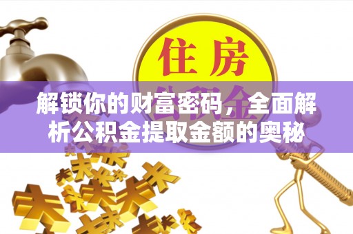 湾里解锁你的财富密码，全面解析公积金提取金额的奥秘