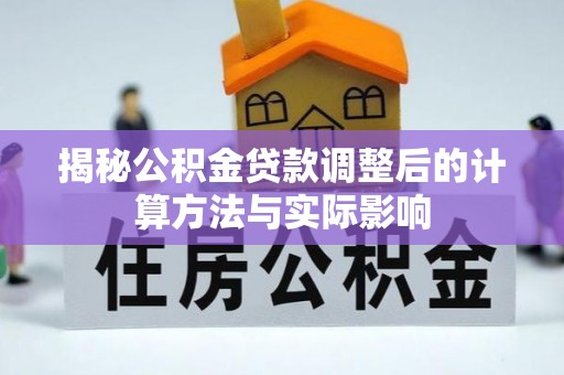 湾里揭秘公积金贷款调整后的计算方法与实际影响