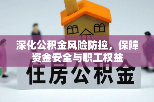 湾里深化公积金风险防控，保障资金安全与职工权益