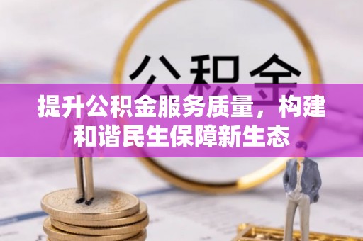 湾里提升公积金服务质量，构建和谐民生保障新生态