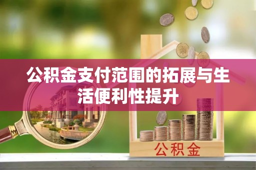 湾里公积金支付范围的拓展与生活便利性提升