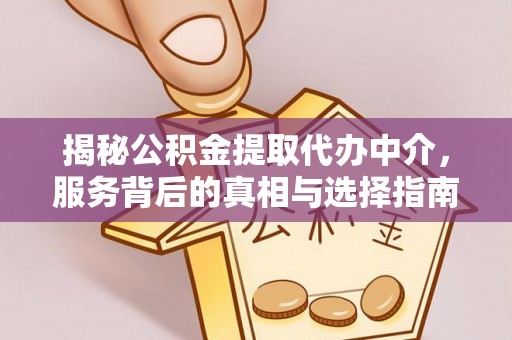 湾里揭秘公积金提取代办中介，服务背后的真相与选择指南