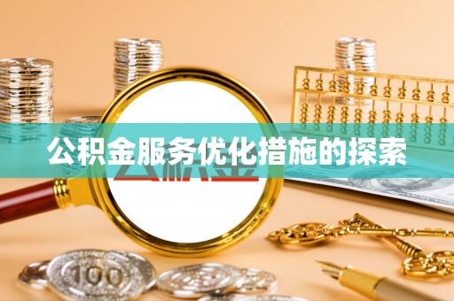 湾里公积金服务优化措施的探索