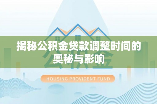 湾里揭秘公积金贷款调整时间的奥秘与影响
