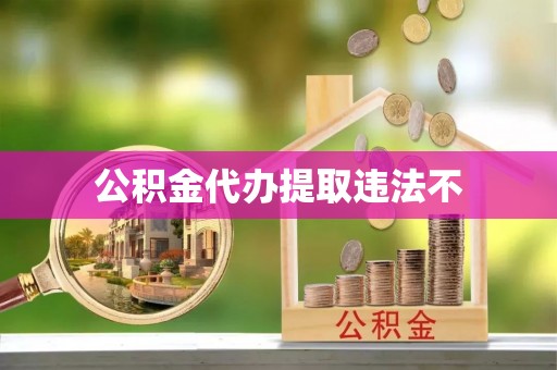 湾里公积金代办提取违法不