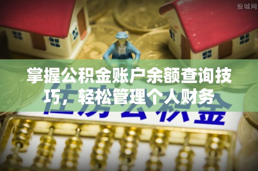 湾里掌握公积金账户余额查询技巧，轻松管理个人财务