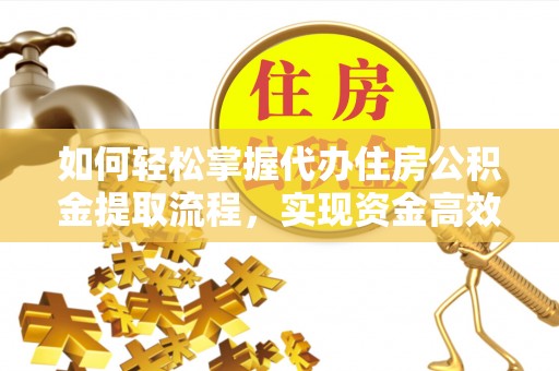 湾里如何轻松掌握代办住房公积金提取流程，实现资金高效利用