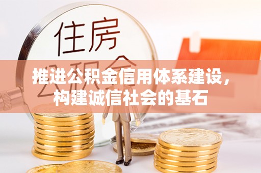 湾里推进公积金信用体系建设，构建诚信社会的基石